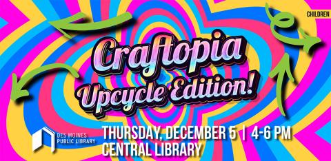 Text says "Craftopia Upcycle Edition Thursday, December 5 from 4-6pm Central Library" surrounded by colorful tie dye designs and recycling arrows.