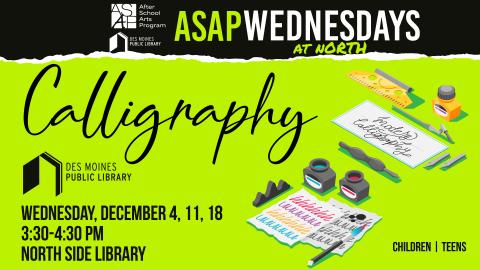 Photo of calligraphy supplies saying "Calligraphy: Wednesday December 4, 11, and 18. 3:30-4:30 PM. North Side Library.