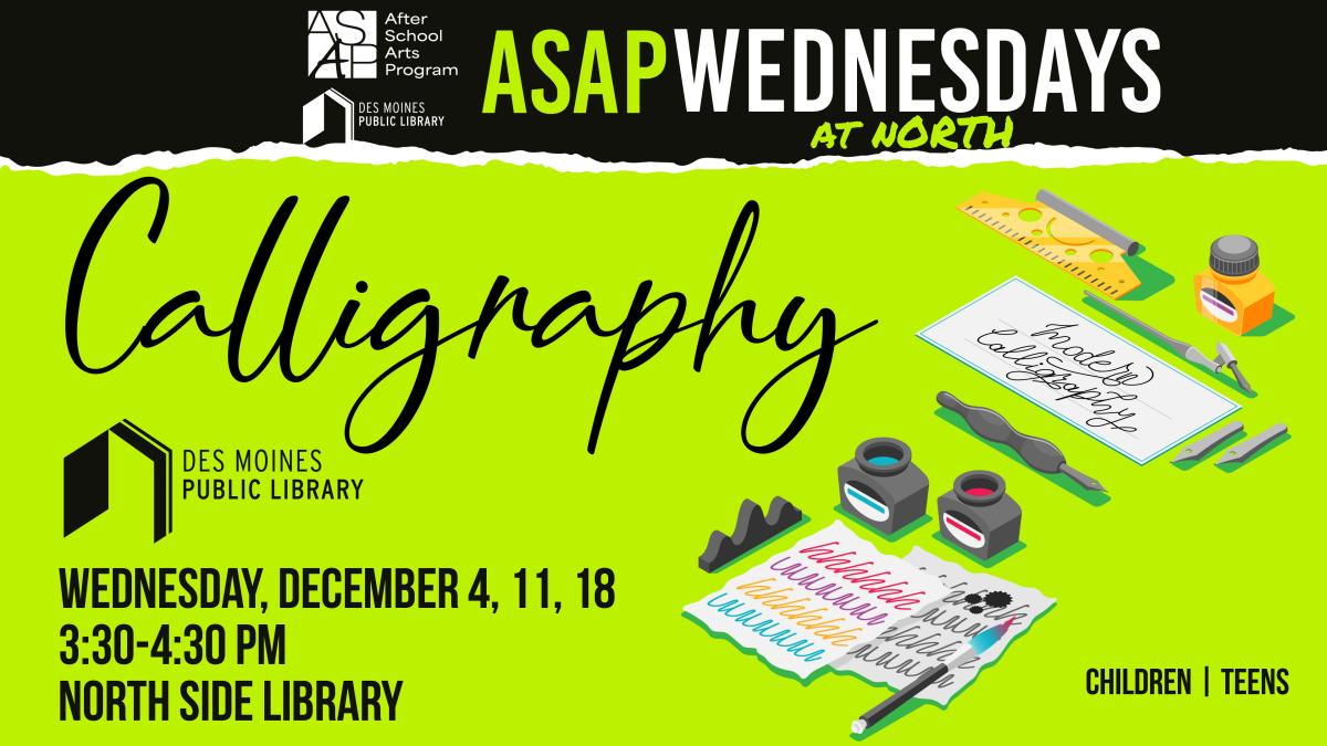 Photo of calligraphy supplies saying "Calligraphy: Wednesday December 4, 11, and 18. 3:30-4:30 PM. North Side Library.